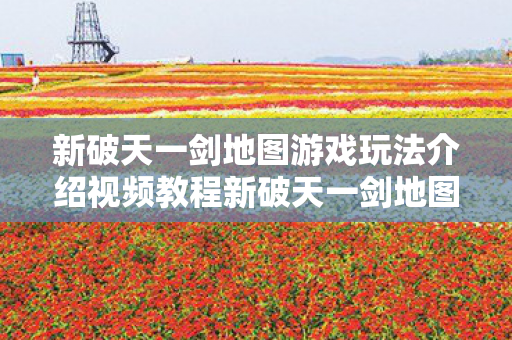 新破天一剑地图游戏玩法介绍视频教程新破天一剑地图游戏玩法介绍视频教程图片