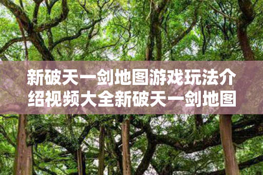 新破天一剑地图游戏玩法介绍视频大全新破天一剑地图游戏玩法介绍视频大全图片