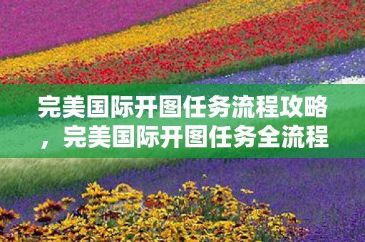 完美国际开图任务全流程攻略图片