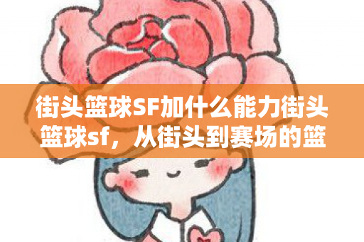 街头篮球SF加什么能力街头篮球sf,从街头到赛场的篮球文化变迁,街头篮球SF,从街头到赛场的篮球文化变迁 街头篮球SF加什么能力街头篮球sf,从街头到赛场的篮球文化变迁,街头篮球SF,从街头到赛场的篮球文化变迁