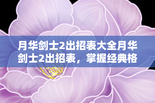 月华剑士2出招表大全月华剑士2出招表，掌握经典格斗技，月华剑士2，掌握经典格斗技的出招表