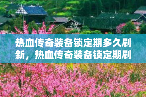 热血传奇装备锁定期刷新时间解析图片