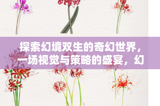 探索幻境双生的奇幻世界，一场视觉与策略的盛宴，幻境双生，视觉与策略的双重盛宴