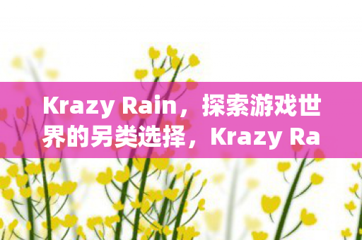 Krazy Rain，探索游戏世界的另类选择，Krazy Rain，探索游戏世界的另类选择