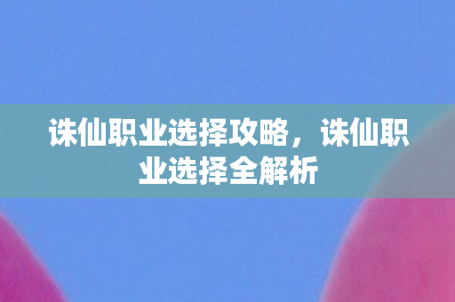 诛仙职业选择全解析图片