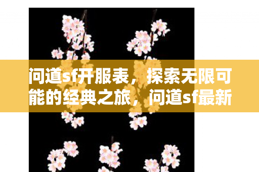 问道sf开服表,探索无限可能的经典之旅,问道sf最新开服表,开启经典之旅,探索无限可能 问道sf开服表,探索无限可能的经典之旅,问道sf最新开服表,开启经典之旅,探索无限可能