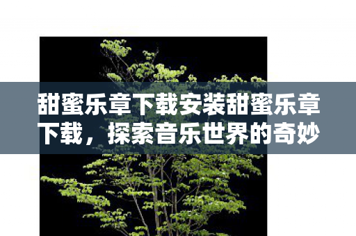 甜蜜乐章下载安装甜蜜乐章下载，探索音乐世界的奇妙之旅，探索音乐世界的奇妙之旅，甜蜜乐章下载与安装指南