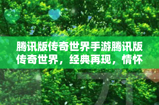 腾讯版传奇世界手游腾讯版传奇世界，经典再现，情怀不灭，腾讯版传奇世界手游，经典再现，情怀不灭