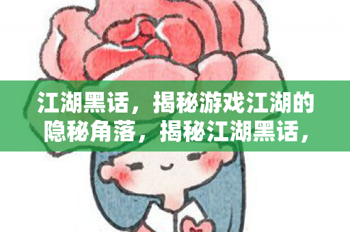 江湖黑话,揭秘游戏江湖的隐秘角落,揭秘江湖黑话,游戏江湖的隐秘角落 江湖黑话,揭秘游戏江湖的隐秘角落,揭秘江湖黑话,游戏江湖的隐秘角落