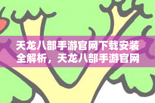 天龙八部手游官网下载安装全解析图片
