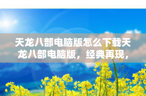 天龙八部电脑版怎么下载天龙八部电脑版图片