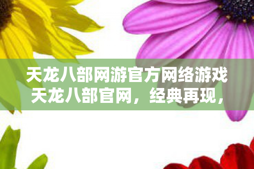 天龙八部网游官方网络游戏天龙八部官网图片