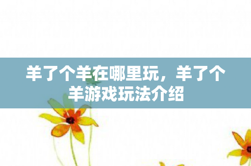 羊了个羊在哪里玩，羊了个羊游戏玩法介绍