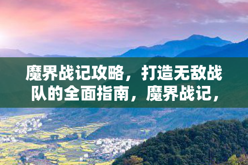魔界战记攻略,打造无敌战队的全面指南,魔界战记,打造无敌战队的全面攻略 魔界战记攻略,打造无敌战队的全面指南,魔界战记,打造无敌战队的全面攻略