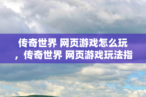 传奇世界 网页游戏玩法指南图片