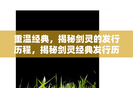 揭秘剑灵经典发行历程图片
