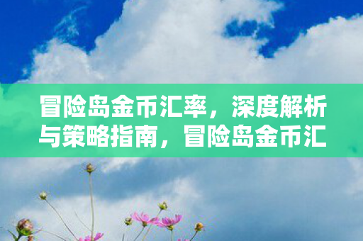 冒险岛金币汇率，深度解析与策略指南，冒险岛金币汇率深度解析与策略指南