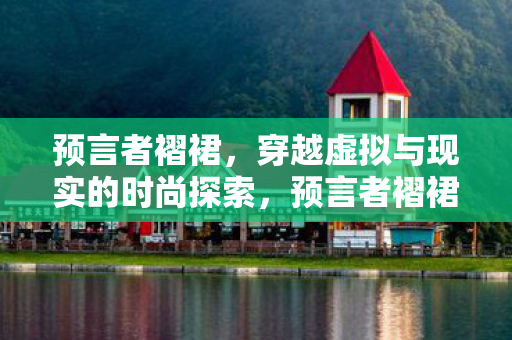 预言者褶裙，穿越虚拟与现实的时尚探索，预言者褶裙，虚拟与现实的时尚探索之旅