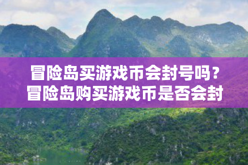 冒险岛买游戏币会封号吗？冒险岛购买游戏币是否会封号？