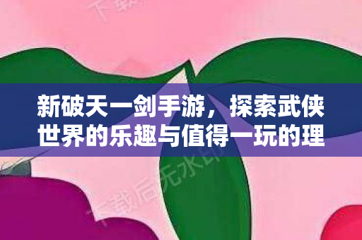 探索武侠世界的乐趣与值得一玩的理由图片