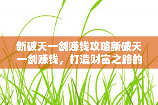 新破天一剑赚钱攻略新破天一剑赚钱图片