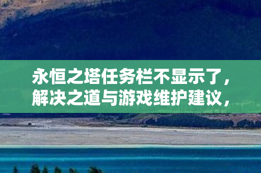 永恒之塔任务栏不显示了,解决之道与游戏维护建议,永恒之塔任务栏消失,解决之道与游戏维护建议 永恒之塔任务栏不显示了,解决之道与游戏维护建议,永恒之塔任务栏消失,解决之道与游戏维护建议