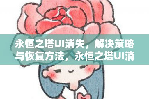 永恒之塔UI消失,解决策略与恢复方法,永恒之塔UI消失,解决策略与恢复方法全解析 永恒之塔UI消失,解决策略与恢复方法,永恒之塔UI消失,解决策略与恢复方法全解析