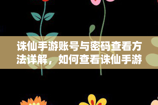 诛仙手游账号与密码查看方法详解图片
