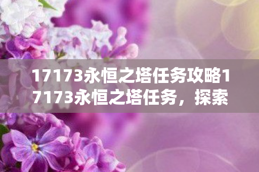 17173永恒之塔任务攻略17173永恒之塔任务，探索经典游戏的丰富任务系统，17173永恒之塔任务攻略，探索经典游戏的丰富任务系统