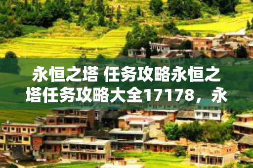 永恒之塔 任务攻略永恒之塔任务攻略大全17178，永恒之塔任务攻略大全，助你轻松通关