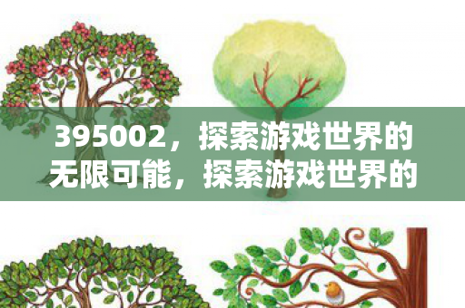 395002，探索游戏世界的无限可能，探索游戏世界的无限可能，395002