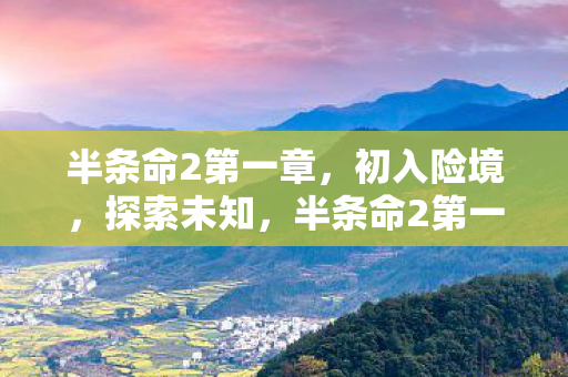 半条命2第一章,初入险境,探索未知,半条命2第一章,初入险境,探索未知世界 半条命2第一章,初入险境,探索未知,半条命2第一章,初入险境,探索未知世界