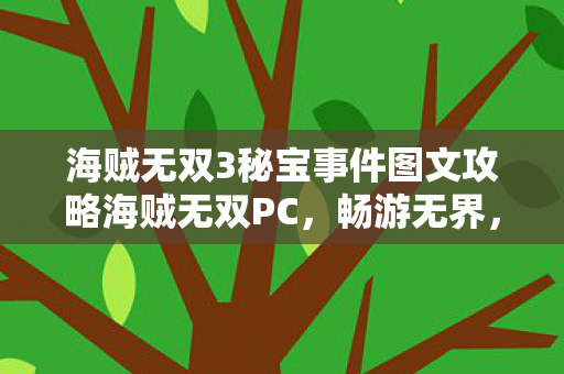 海贼无双3秘宝事件图文攻略海贼无双PC，畅游无界，尽享无双冒险，海贼无双3秘宝事件，畅游无界，尽享无双冒险