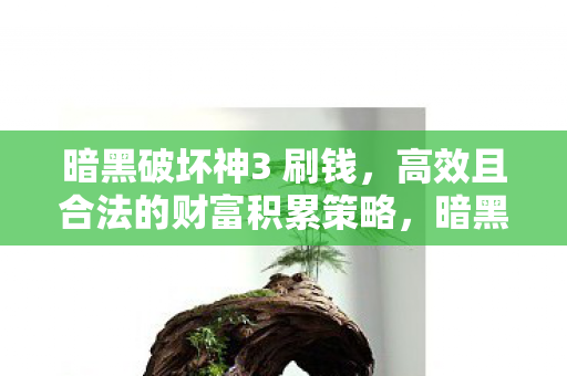 暗黑破坏神3 刷钱,高效且合法的财富积累策略,暗黑破坏神3,高效合法刷钱策略 暗黑破坏神3 刷钱,高效且合法的财富积累策略,暗黑破坏神3,高效合法刷钱策略