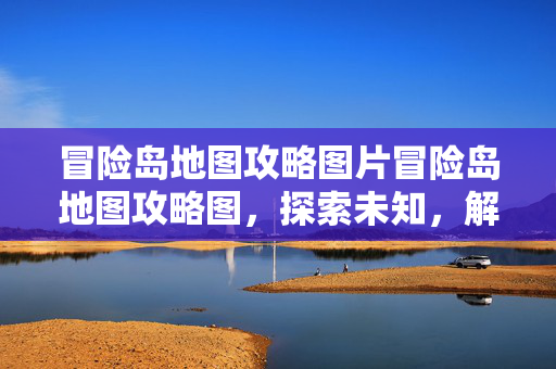 冒险岛地图攻略图片冒险岛地图攻略图，探索未知，解锁隐藏宝藏，冒险岛地图攻略，解锁隐藏宝藏，探索未知领域