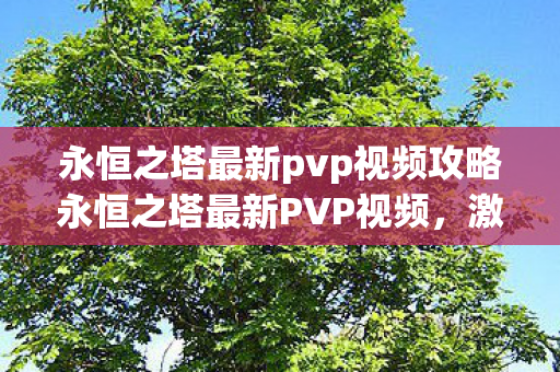 永恒之塔最新pvp视频攻略永恒之塔最新PVP视频,激战与策略并存的巅峰对决,永恒之塔最新PVP视频,激战与策略并存的巅峰对决 永恒之塔最新pvp视频攻略永恒之塔最新PVP视频,激战与策略并存的巅峰对决,永恒之塔最新PVP视频,激战与策略并存的巅峰对决