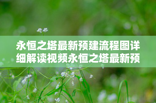 永恒之塔最新预建流程图详细解读视频永恒之塔最新预建流程图详细解读，永恒之塔最新预建流程图，详细解读视频