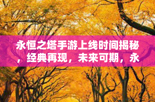 永恒之塔手游上线时间揭秘图片