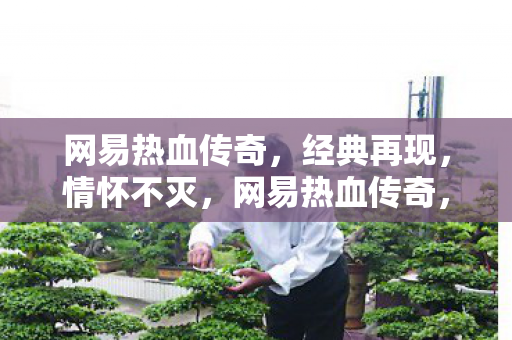 网易热血传奇,经典再现,情怀不灭,网易热血传奇,经典再现,情怀不灭 网易热血传奇,经典再现,情怀不灭,网易热血传奇,经典再现,情怀不灭
