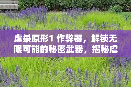 虐杀原形1 作弊器,解锁无限可能的秘密武器,揭秘虐杀原形1作弊器,解锁无限可能的秘密武器 虐杀原形1 作弊器,解锁无限可能的秘密武器,揭秘虐杀原形1作弊器,解锁无限可能的秘密武器