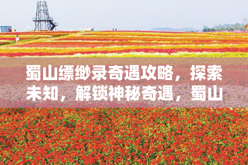 蜀山缥缈录奇遇攻略，探索未知，解锁神秘奇遇，蜀山缥缈录奇遇攻略，解锁神秘奇遇，探索未知之旅