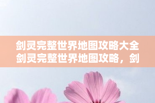 剑灵完整世界地图攻略大全剑灵完整世界地图攻略图片