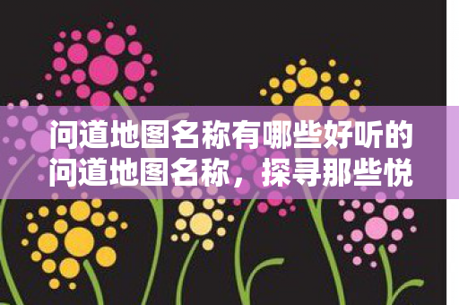 问道地图名称有哪些好听的问道地图名称图片