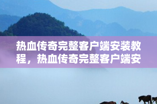 热血传奇完整客户端安装教程图片