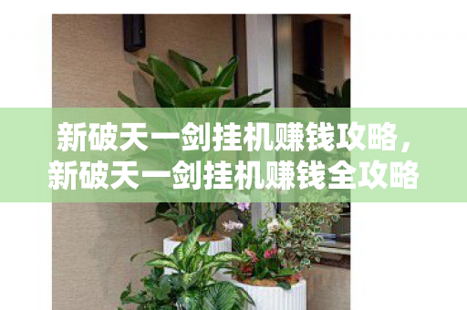 新破天一剑挂机赚钱攻略，新破天一剑挂机赚钱全攻略