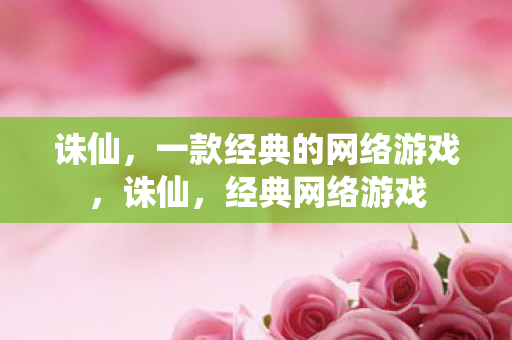 诛仙，一款经典的网络游戏，诛仙，经典网络游戏