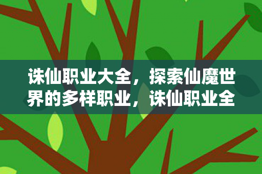 诛仙职业大全，探索仙魔世界的多样职业，诛仙职业全解析，探索仙魔世界的多样职业选择