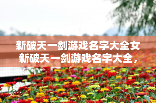 新破天一剑游戏名字大全女新破天一剑游戏名字大全图片
