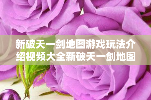 新破天一剑地图游戏玩法介绍视频大全新破天一剑地图游戏玩法介绍视频图片