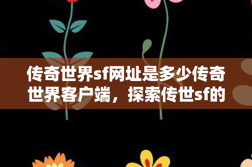 传奇世界sf网址是多少传奇世界客户端图片